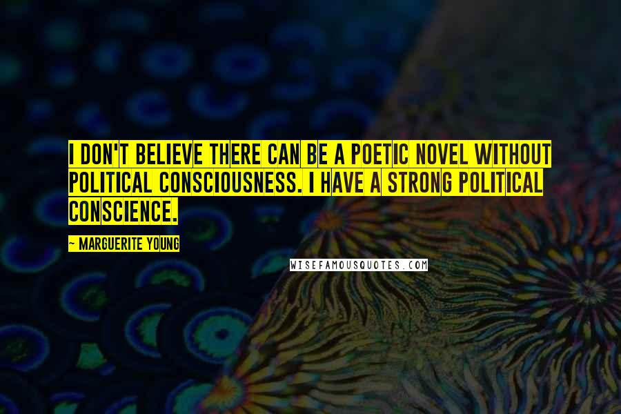 Marguerite Young Quotes: I don't believe there can be a poetic novel without political consciousness. I have a strong political conscience.