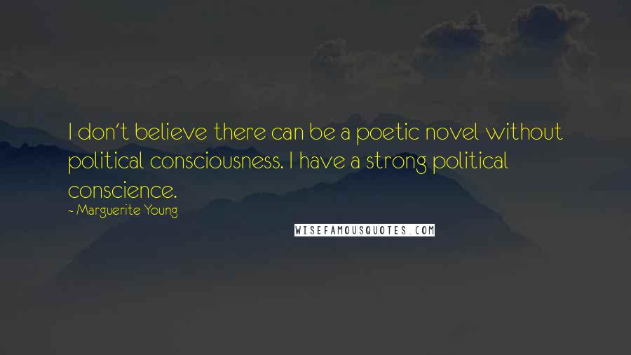 Marguerite Young Quotes: I don't believe there can be a poetic novel without political consciousness. I have a strong political conscience.