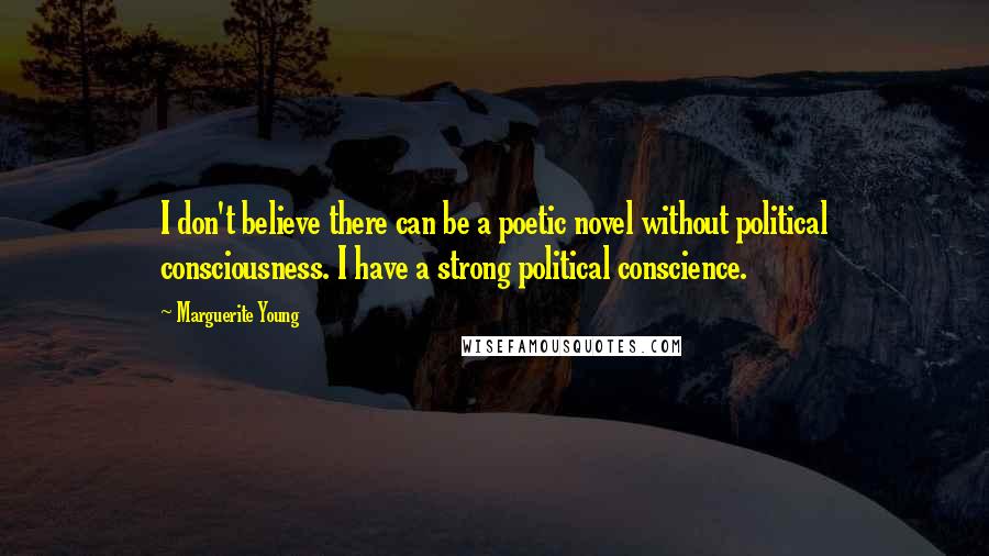 Marguerite Young Quotes: I don't believe there can be a poetic novel without political consciousness. I have a strong political conscience.