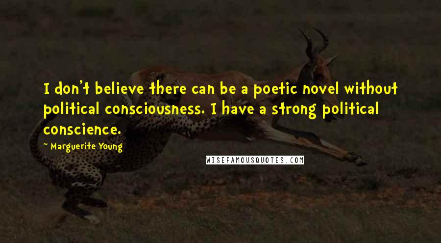 Marguerite Young Quotes: I don't believe there can be a poetic novel without political consciousness. I have a strong political conscience.