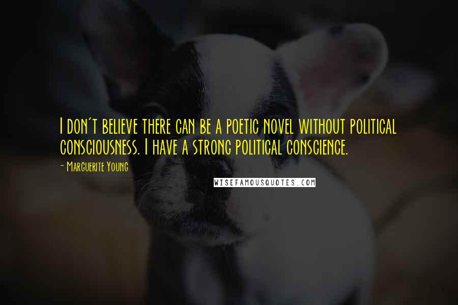 Marguerite Young Quotes: I don't believe there can be a poetic novel without political consciousness. I have a strong political conscience.