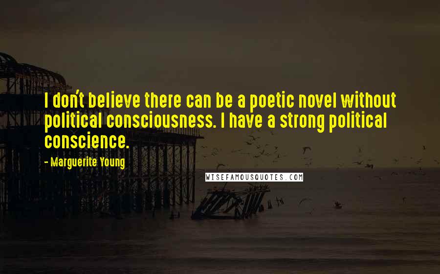 Marguerite Young Quotes: I don't believe there can be a poetic novel without political consciousness. I have a strong political conscience.