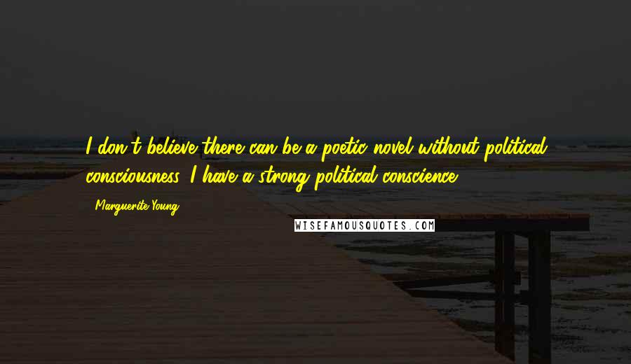 Marguerite Young Quotes: I don't believe there can be a poetic novel without political consciousness. I have a strong political conscience.