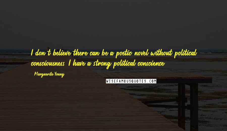 Marguerite Young Quotes: I don't believe there can be a poetic novel without political consciousness. I have a strong political conscience.