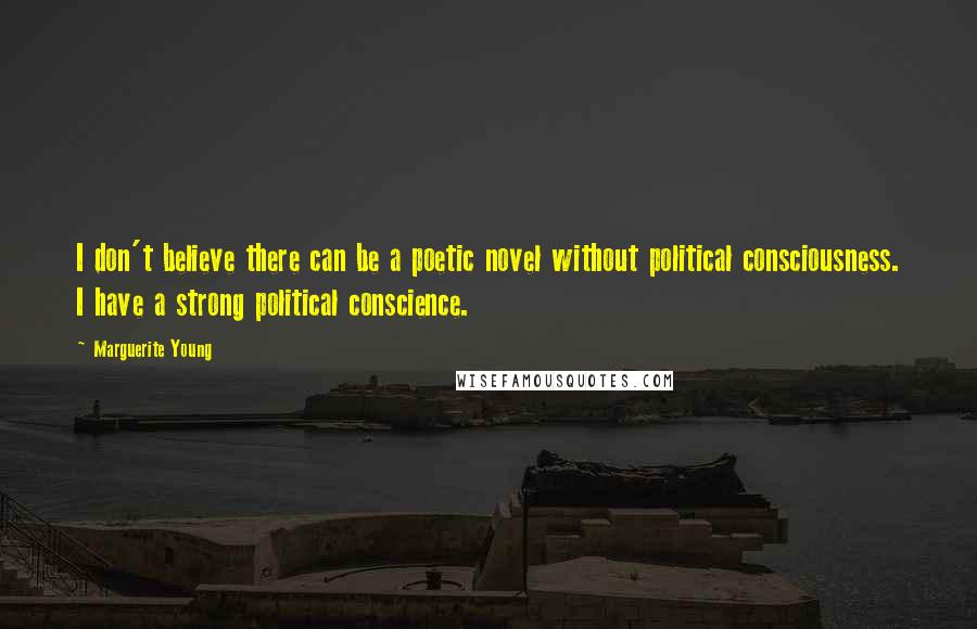 Marguerite Young Quotes: I don't believe there can be a poetic novel without political consciousness. I have a strong political conscience.