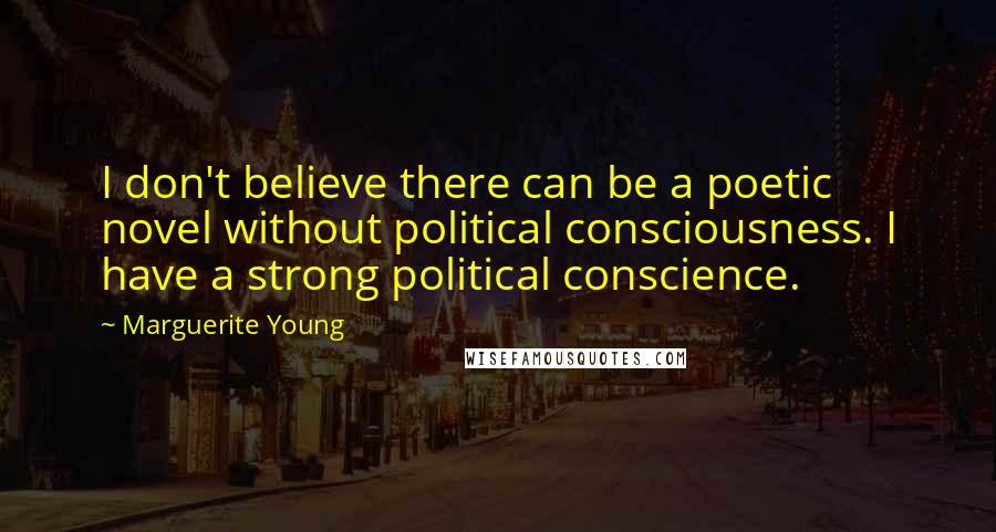 Marguerite Young Quotes: I don't believe there can be a poetic novel without political consciousness. I have a strong political conscience.