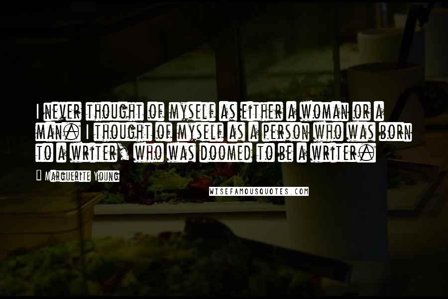 Marguerite Young Quotes: I never thought of myself as either a woman or a man. I thought of myself as a person who was born to a writer, who was doomed to be a writer.