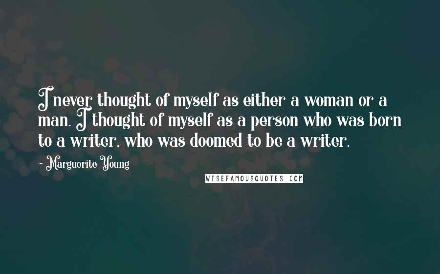 Marguerite Young Quotes: I never thought of myself as either a woman or a man. I thought of myself as a person who was born to a writer, who was doomed to be a writer.