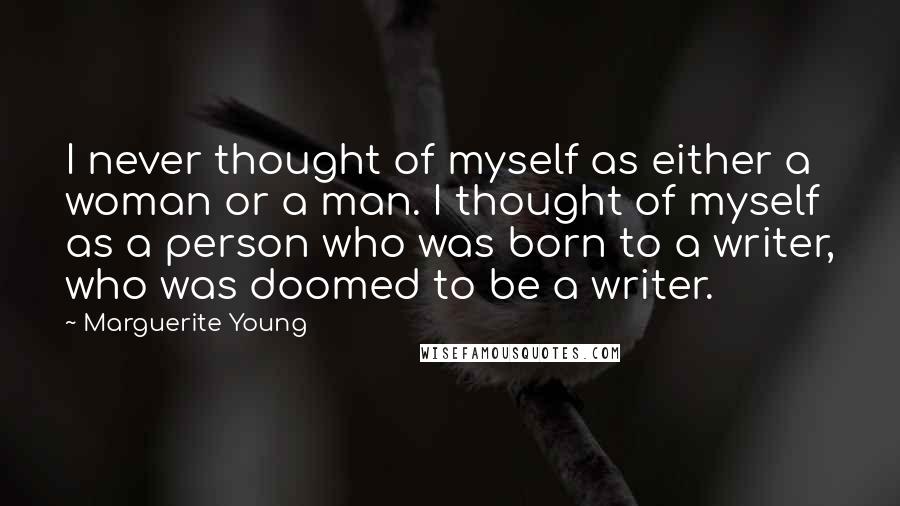 Marguerite Young Quotes: I never thought of myself as either a woman or a man. I thought of myself as a person who was born to a writer, who was doomed to be a writer.