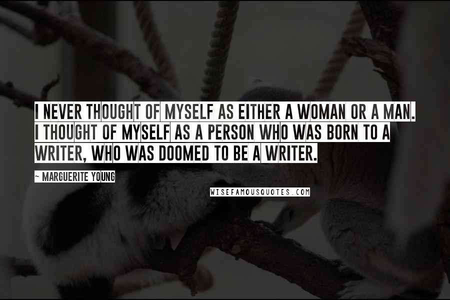 Marguerite Young Quotes: I never thought of myself as either a woman or a man. I thought of myself as a person who was born to a writer, who was doomed to be a writer.