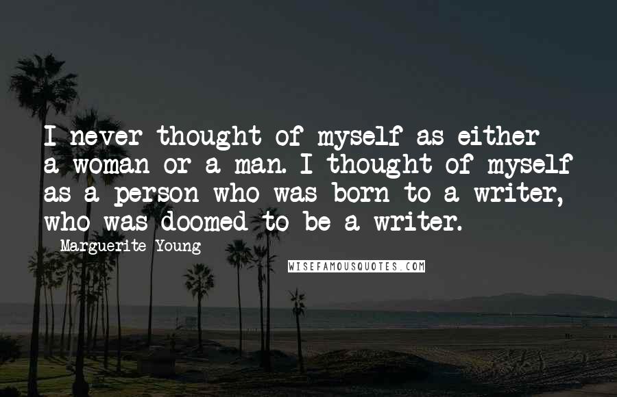 Marguerite Young Quotes: I never thought of myself as either a woman or a man. I thought of myself as a person who was born to a writer, who was doomed to be a writer.