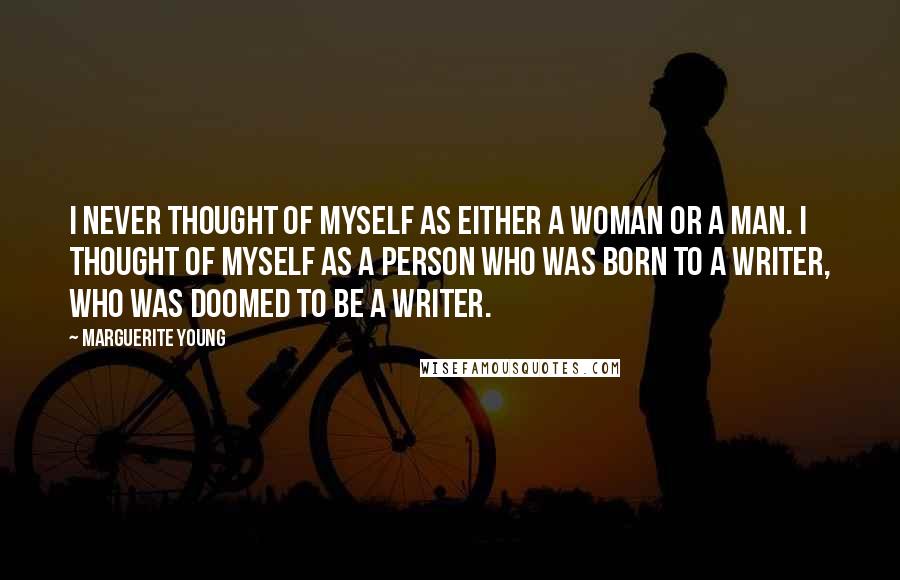 Marguerite Young Quotes: I never thought of myself as either a woman or a man. I thought of myself as a person who was born to a writer, who was doomed to be a writer.