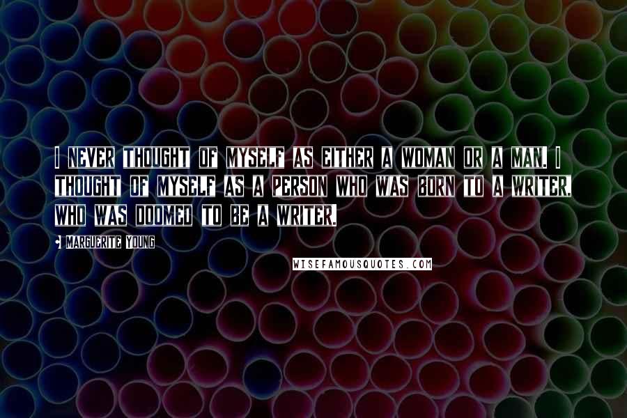 Marguerite Young Quotes: I never thought of myself as either a woman or a man. I thought of myself as a person who was born to a writer, who was doomed to be a writer.