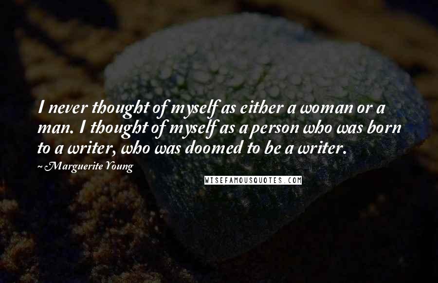 Marguerite Young Quotes: I never thought of myself as either a woman or a man. I thought of myself as a person who was born to a writer, who was doomed to be a writer.