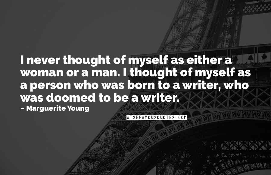 Marguerite Young Quotes: I never thought of myself as either a woman or a man. I thought of myself as a person who was born to a writer, who was doomed to be a writer.