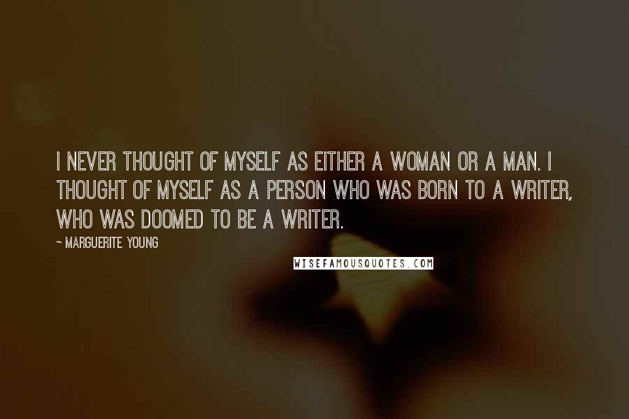 Marguerite Young Quotes: I never thought of myself as either a woman or a man. I thought of myself as a person who was born to a writer, who was doomed to be a writer.