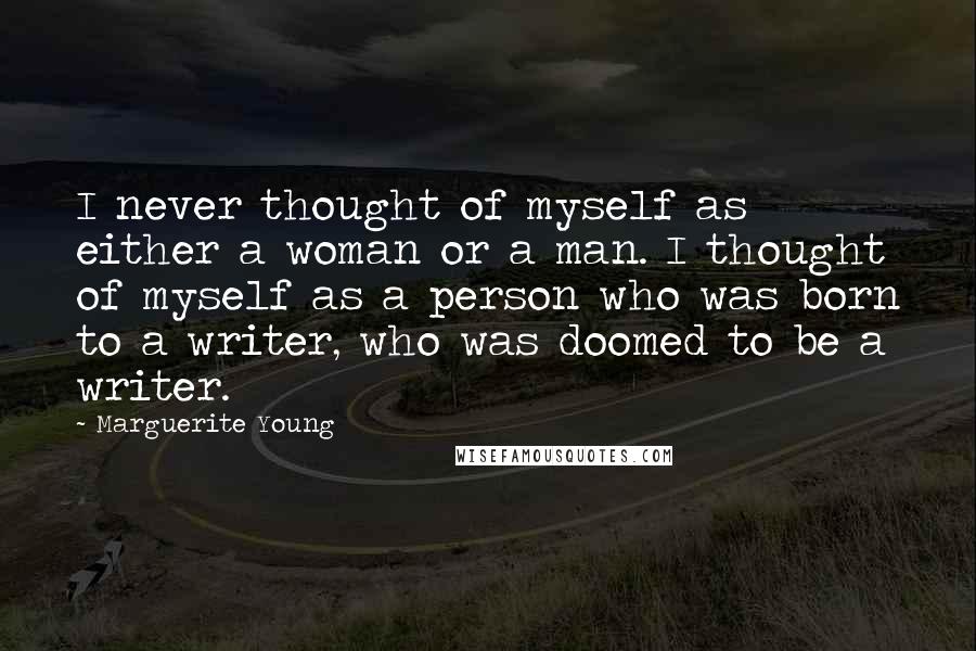 Marguerite Young Quotes: I never thought of myself as either a woman or a man. I thought of myself as a person who was born to a writer, who was doomed to be a writer.