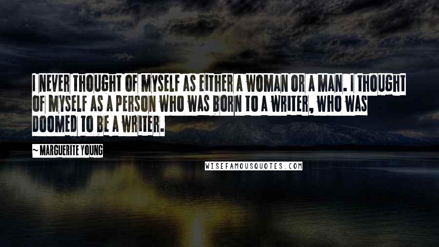 Marguerite Young Quotes: I never thought of myself as either a woman or a man. I thought of myself as a person who was born to a writer, who was doomed to be a writer.