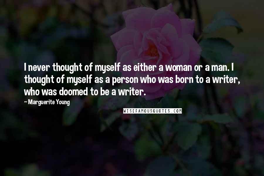 Marguerite Young Quotes: I never thought of myself as either a woman or a man. I thought of myself as a person who was born to a writer, who was doomed to be a writer.