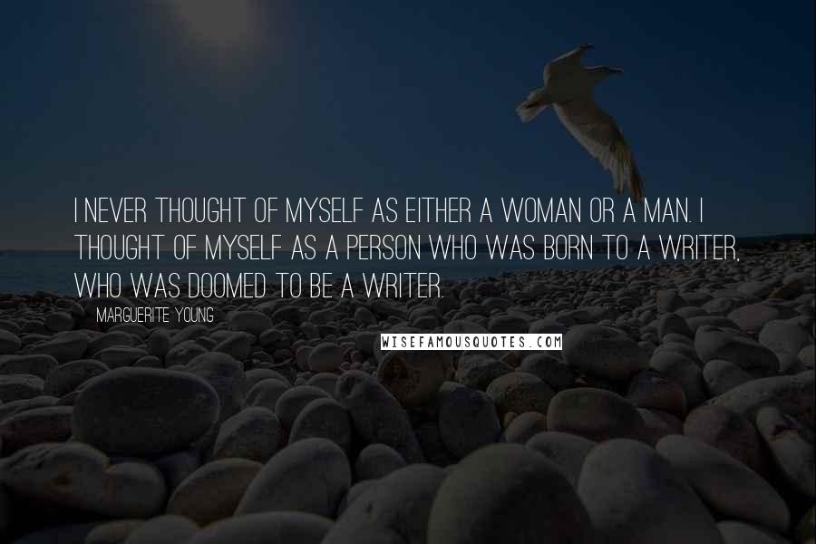 Marguerite Young Quotes: I never thought of myself as either a woman or a man. I thought of myself as a person who was born to a writer, who was doomed to be a writer.