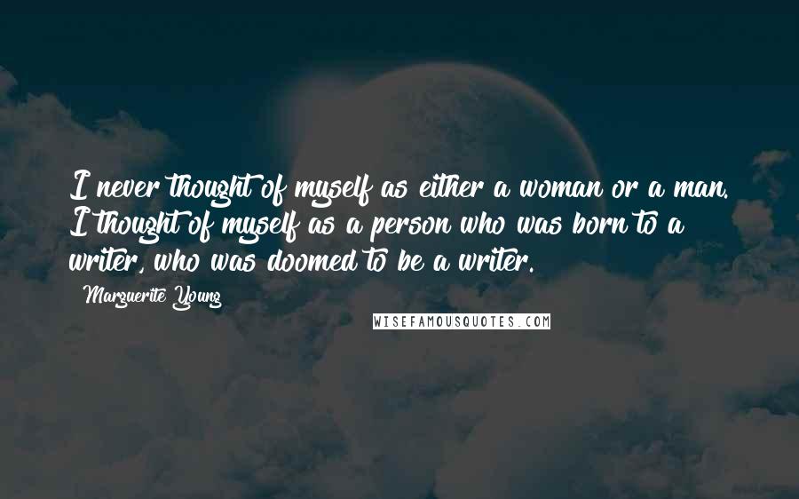 Marguerite Young Quotes: I never thought of myself as either a woman or a man. I thought of myself as a person who was born to a writer, who was doomed to be a writer.