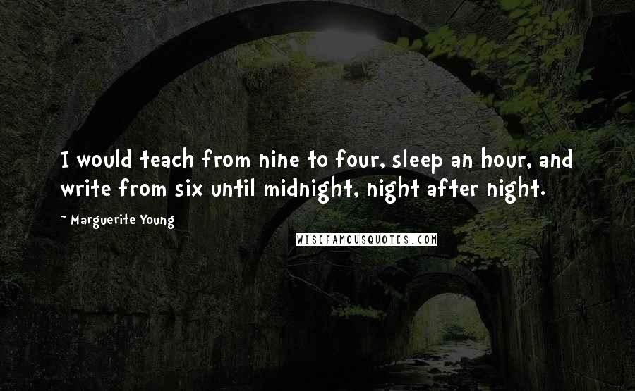 Marguerite Young Quotes: I would teach from nine to four, sleep an hour, and write from six until midnight, night after night.