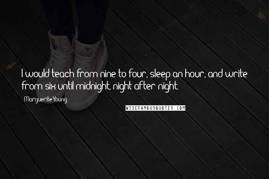 Marguerite Young Quotes: I would teach from nine to four, sleep an hour, and write from six until midnight, night after night.