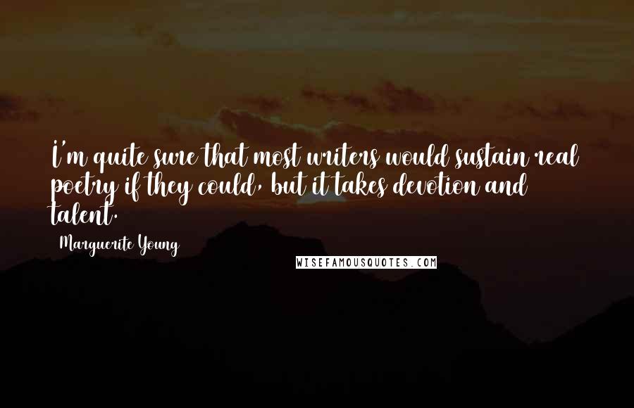 Marguerite Young Quotes: I'm quite sure that most writers would sustain real poetry if they could, but it takes devotion and talent.