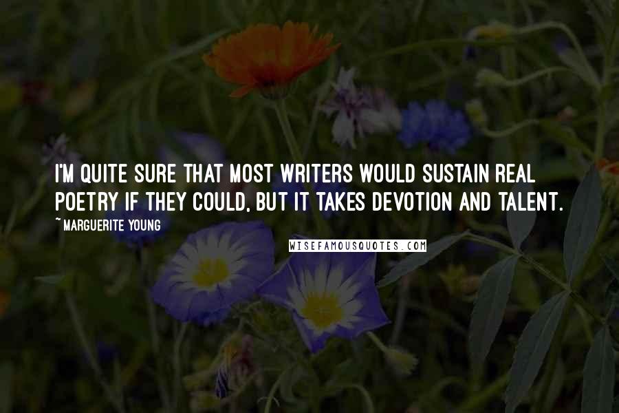 Marguerite Young Quotes: I'm quite sure that most writers would sustain real poetry if they could, but it takes devotion and talent.