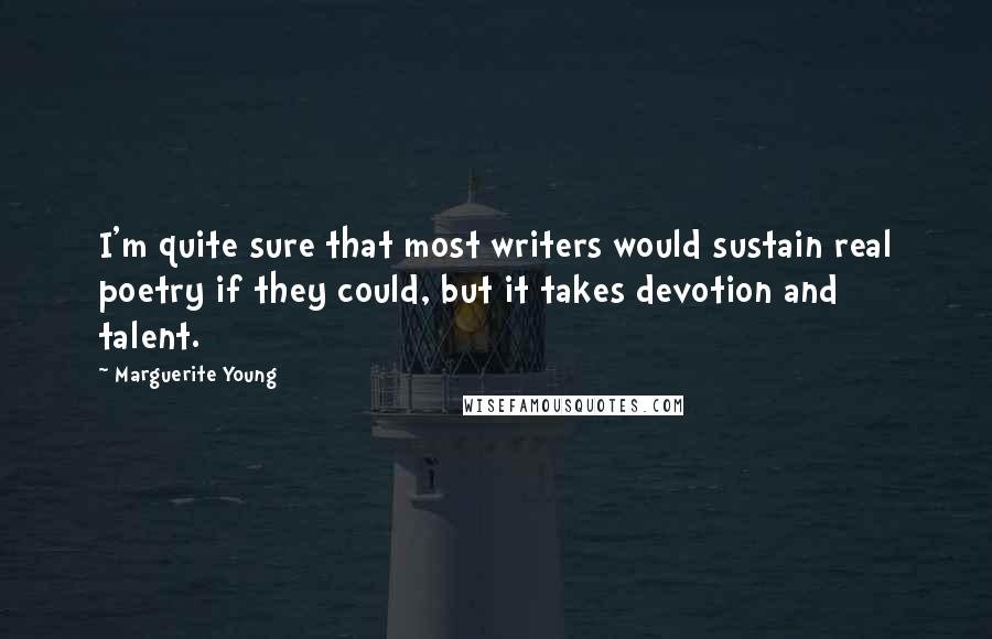 Marguerite Young Quotes: I'm quite sure that most writers would sustain real poetry if they could, but it takes devotion and talent.