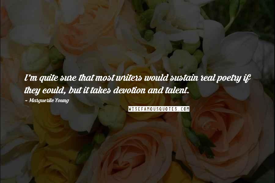 Marguerite Young Quotes: I'm quite sure that most writers would sustain real poetry if they could, but it takes devotion and talent.