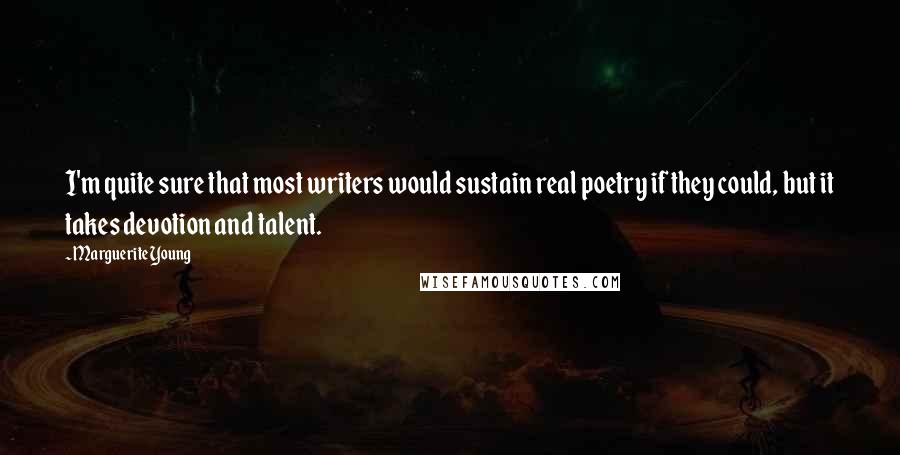 Marguerite Young Quotes: I'm quite sure that most writers would sustain real poetry if they could, but it takes devotion and talent.