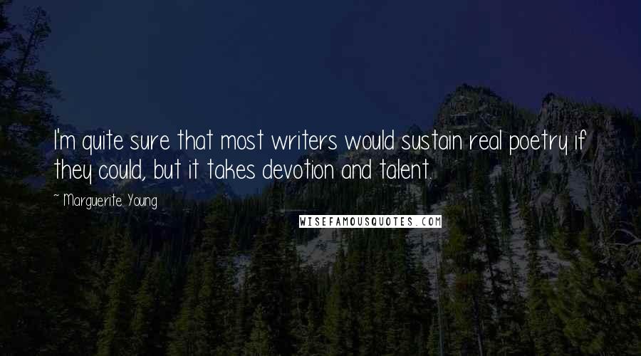 Marguerite Young Quotes: I'm quite sure that most writers would sustain real poetry if they could, but it takes devotion and talent.