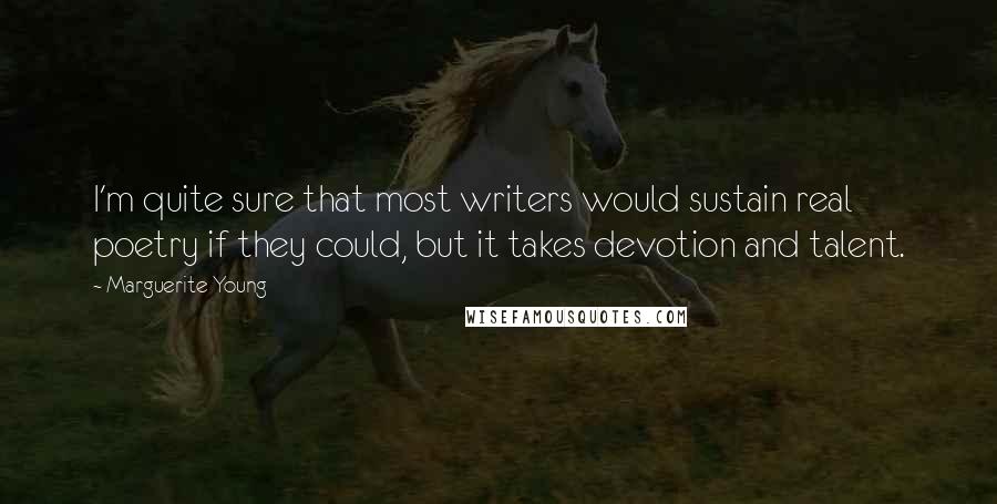 Marguerite Young Quotes: I'm quite sure that most writers would sustain real poetry if they could, but it takes devotion and talent.