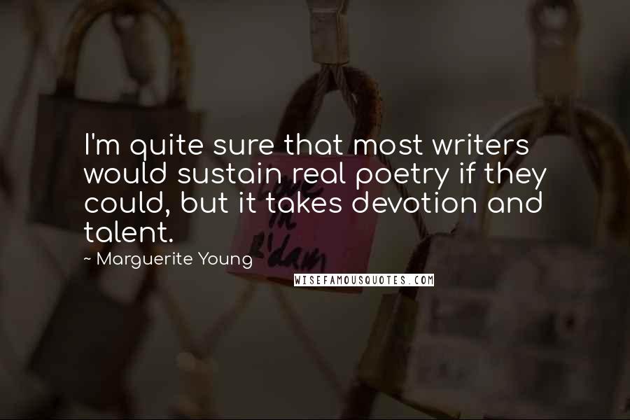 Marguerite Young Quotes: I'm quite sure that most writers would sustain real poetry if they could, but it takes devotion and talent.