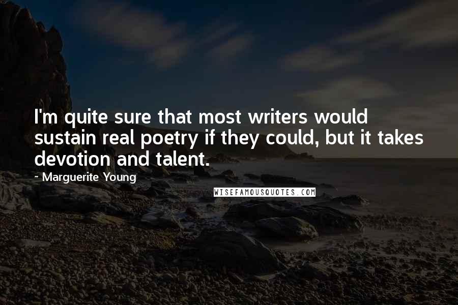 Marguerite Young Quotes: I'm quite sure that most writers would sustain real poetry if they could, but it takes devotion and talent.