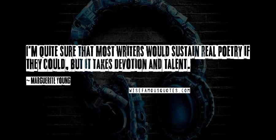 Marguerite Young Quotes: I'm quite sure that most writers would sustain real poetry if they could, but it takes devotion and talent.