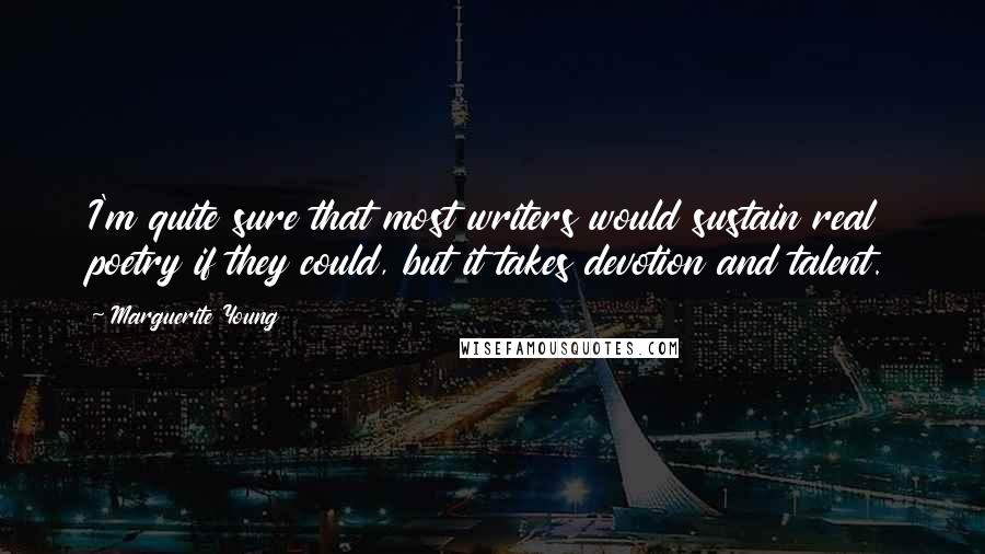 Marguerite Young Quotes: I'm quite sure that most writers would sustain real poetry if they could, but it takes devotion and talent.