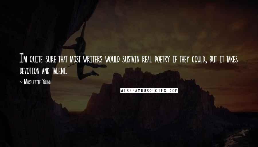 Marguerite Young Quotes: I'm quite sure that most writers would sustain real poetry if they could, but it takes devotion and talent.
