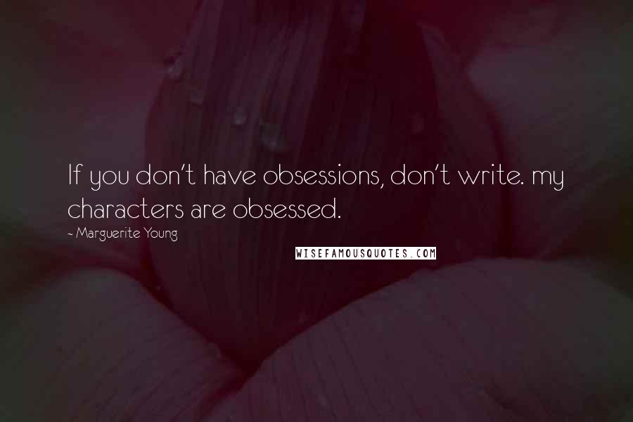 Marguerite Young Quotes: If you don't have obsessions, don't write. my characters are obsessed.