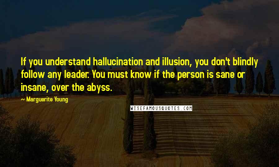 Marguerite Young Quotes: If you understand hallucination and illusion, you don't blindly follow any leader. You must know if the person is sane or insane, over the abyss.
