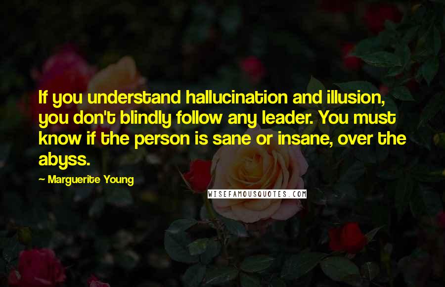 Marguerite Young Quotes: If you understand hallucination and illusion, you don't blindly follow any leader. You must know if the person is sane or insane, over the abyss.