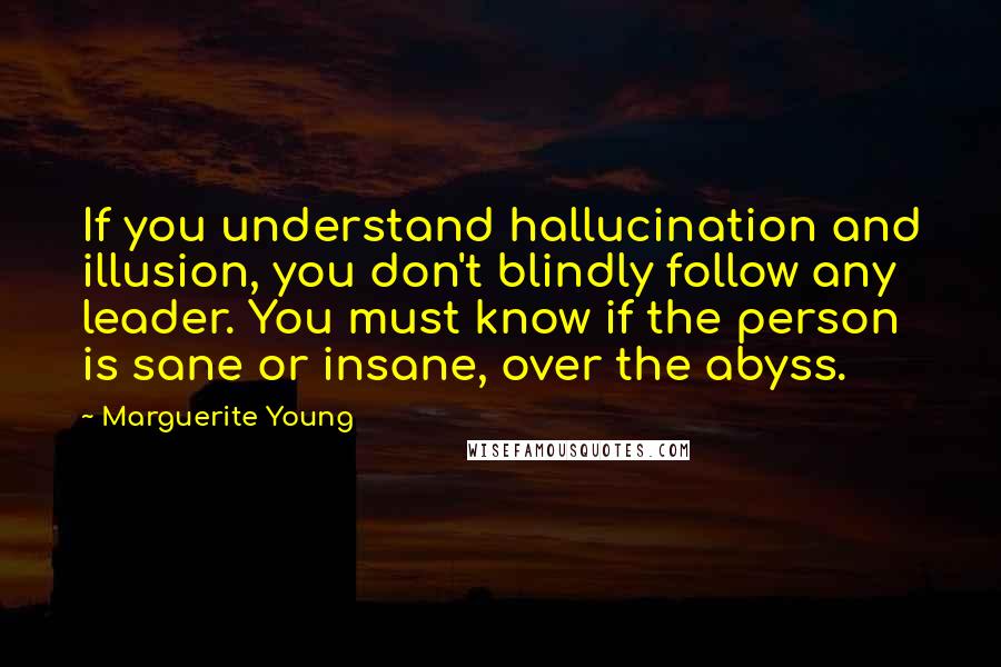 Marguerite Young Quotes: If you understand hallucination and illusion, you don't blindly follow any leader. You must know if the person is sane or insane, over the abyss.