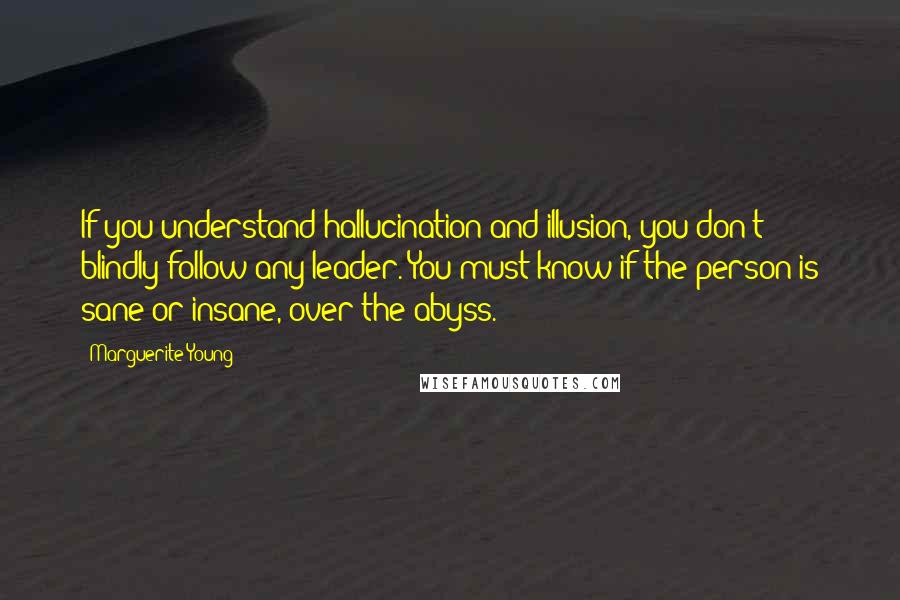Marguerite Young Quotes: If you understand hallucination and illusion, you don't blindly follow any leader. You must know if the person is sane or insane, over the abyss.