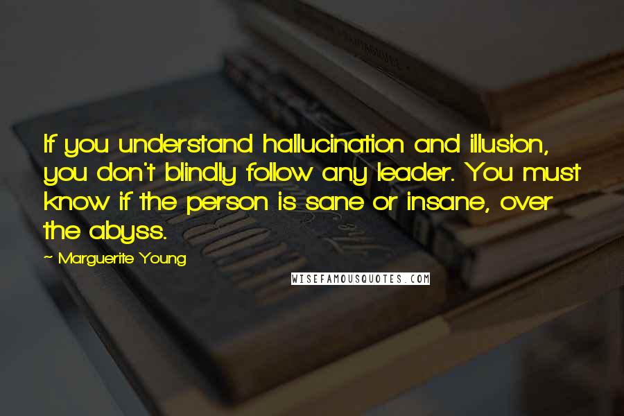 Marguerite Young Quotes: If you understand hallucination and illusion, you don't blindly follow any leader. You must know if the person is sane or insane, over the abyss.