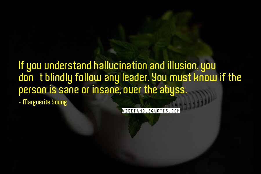 Marguerite Young Quotes: If you understand hallucination and illusion, you don't blindly follow any leader. You must know if the person is sane or insane, over the abyss.