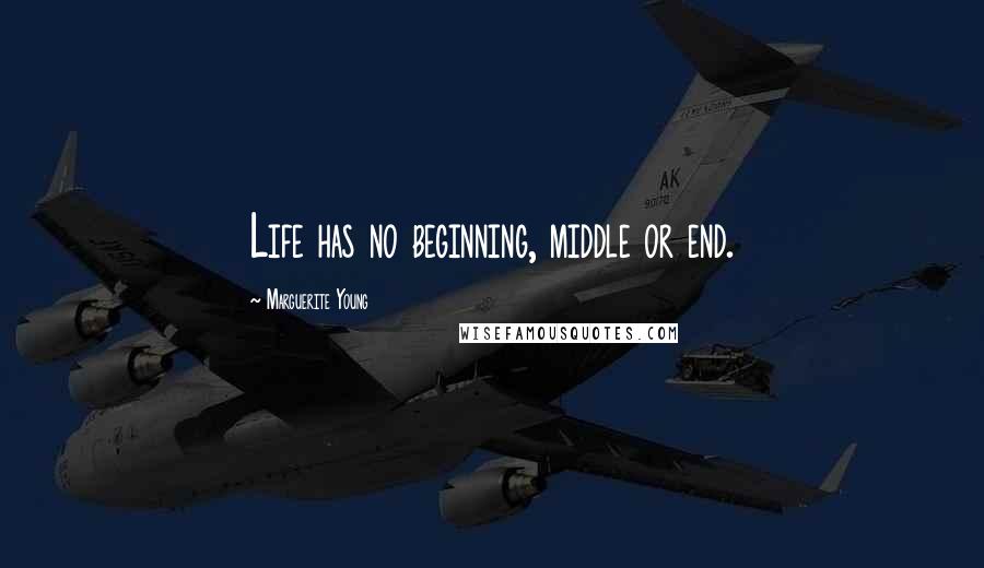 Marguerite Young Quotes: Life has no beginning, middle or end.