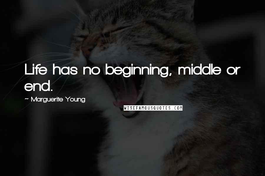 Marguerite Young Quotes: Life has no beginning, middle or end.