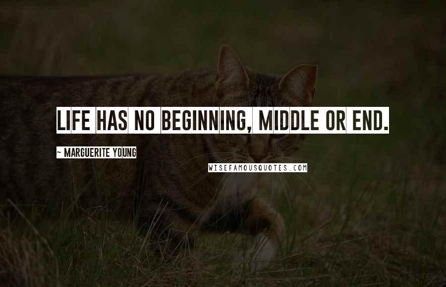 Marguerite Young Quotes: Life has no beginning, middle or end.