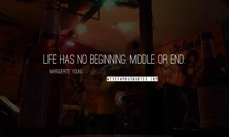 Marguerite Young Quotes: Life has no beginning, middle or end.